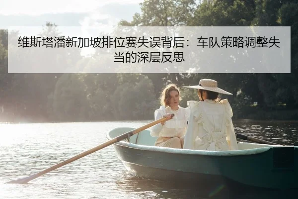 维斯塔潘新加坡排位赛失误背后：车队策略调整失当的深层反思（Leyu）